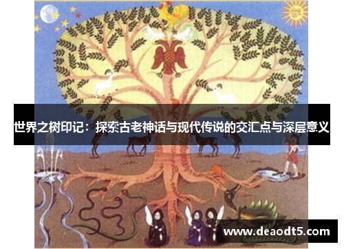 世界之树印记:探索古老神话与现代传说的交汇点与深层意义