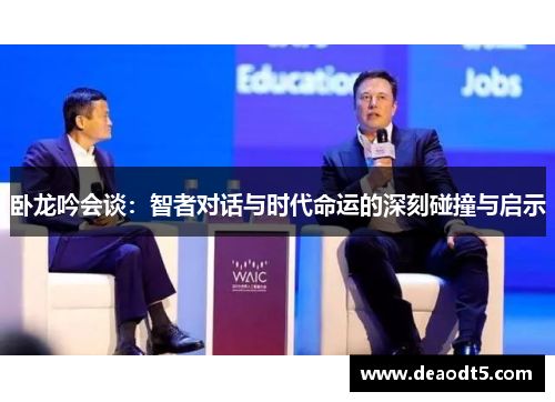 卧龙吟会谈:智者对话与时代命运的深刻碰撞与启示
