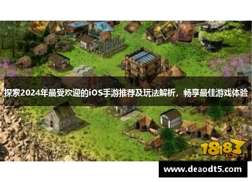 探索2024年最受欢迎的iOS手游推荐及玩法解析,畅享最佳游戏体验