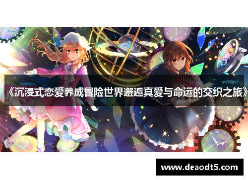 《沉浸式恋爱养成冒险世界邂逅真爱与命运的交织之旅》