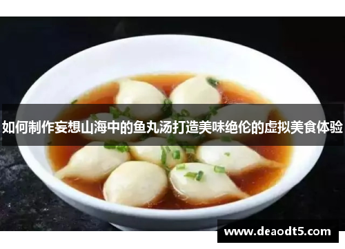 如何制作妄想山海中的鱼丸汤打造美味绝伦的虚拟美食体验